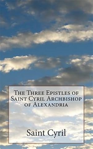 Seller image for The Three Epistles of Saint Cyril Archbishop of Alexandria for sale by GreatBookPrices