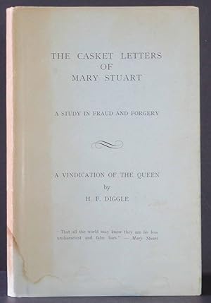 The Casket Letters of Mary Stuart A Study in Fraud and Forgery A Vindication of the Queen