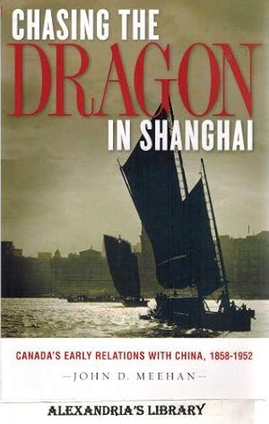 Chasing the Dragon in Shanghai: Canada's Early Relations with China, 1858-1952