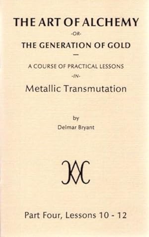 Seller image for THE ART OF ALCHEMY OR THE GENERATION OF GOLD:: Part Four, Lessons 10 - 12 for sale by By The Way Books