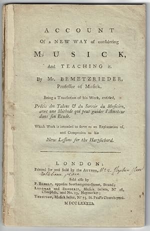 Image du vendeur pour Account of a new way of considering musick, and teaching it. By Mr. Bemetzrieder, Professor of Musick. Being a translation of his work, entitled, Prcis des Talens & du Savoir du Musicien, avec une Methode qui peut guider l'Amateur dans son Etude. Which Work is intended to serve as an explanation of, and companion to his New Lessons for the Harpsichord mis en vente par Rulon-Miller Books (ABAA / ILAB)