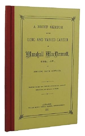 A BRIEF SKETCH OF THE LONG AND VARIED CAREER OF MARSHALL MacDERMOTT, ESQ., J.P., OF SOUTH AUSTRALIA