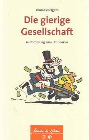 Die gierige Gesellschaft : Aufforderung zum Umdenken. Thomas Bergner / Wissen & Leben.