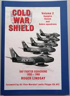 Cold War Shield : RAF Fighter Squadrons 1950-1960 Volume 2 Vampire, Venom and Sabre Squadrons