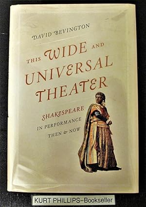 This Wide and Universal Theater: Shakespeare in Performance, Then and Now