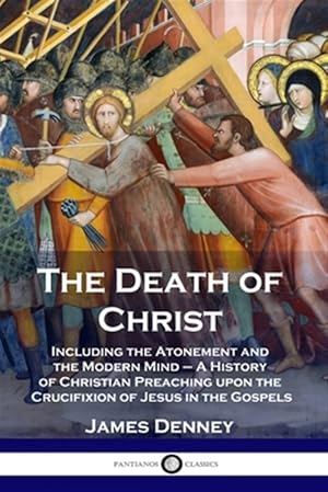 Seller image for The Death of Christ: Including the Atonement and the Modern Mind - A History of Christian Preaching upon the Crucifixion of Jesus in the Gospels for sale by GreatBookPricesUK