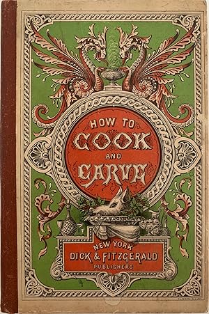 How to Cook and How to Carve. Giving Plain and Easily Understood Directions for Preparing, Cookin...
