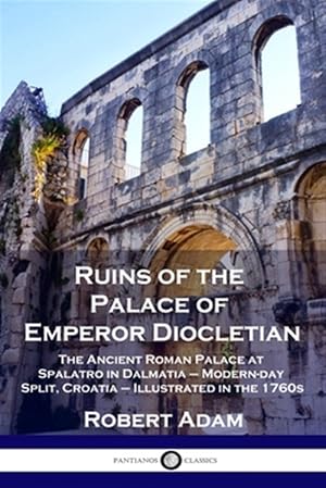 Bild des Verkufers fr Ruins of the Palace of Emperor Diocletian: The Ancient Roman Palace at Spalatro in Dalmatia - Modern-day Split, Croatia - Illustrated in the 1760s zum Verkauf von GreatBookPricesUK