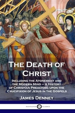 Image du vendeur pour The Death of Christ: Including the Atonement and the Modern Mind - A History of Christian Preaching upon the Crucifixion of Jesus in the Gospels mis en vente par GreatBookPrices