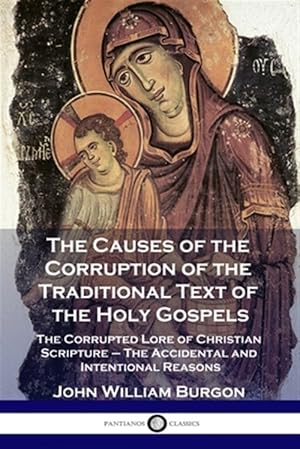 Image du vendeur pour The Causes of the Corruption of the Traditional Text of the Holy Gospels: The Corrupted Lore of Christian Scripture - The Accidental and Intentional R mis en vente par GreatBookPrices