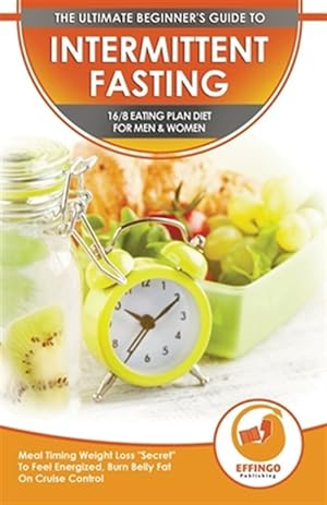 Image du vendeur pour Intermittent Fasting: The Ultimate Beginner's Guide To Intermittent Fasting 16/8 Eating Plan Diet For Men & Women - Meal Timing Weight Loss "Secret" mis en vente par GreatBookPrices