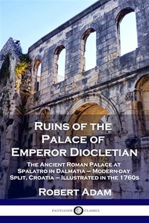 Bild des Verkufers fr Ruins of the Palace of Emperor Diocletian: The Ancient Roman Palace at Spalatro in Dalmatia - Modern-day Split, Croatia - Illustrated in the 1760s zum Verkauf von GreatBookPrices