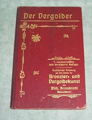 Der Vergolder. Ausführliche Anleitung zur Ausführung aller Cuivre-poli-Antik und Hochglanz-Bronze...