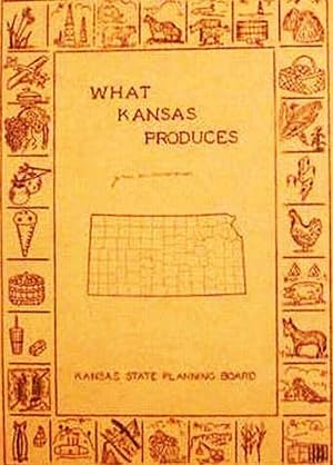 What Kansas Produces / Published By The Kansas State Planning Board In Cooperation With Works Pro...