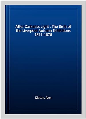 Seller image for After Darkness Light : The Birth of the Liverpool Autumn Exhibitions 1871-1876 for sale by GreatBookPrices