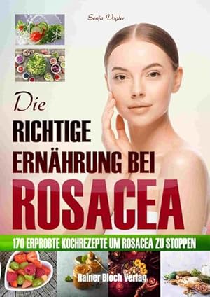 Bild des Verkufers fr Die richtige Ernhrung bei Rosacea : 170 erprobte Kochrezepte um Rosacea zu stoppen zum Verkauf von AHA-BUCH GmbH