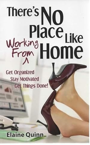 There's No Place Like Working From Home: Get Organized, Stay Motivated, Get Things Done!