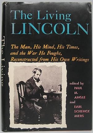 The Living Lincoln: The Man, His Mind, His Times, and the War He Fought, Reconstructed from His O...