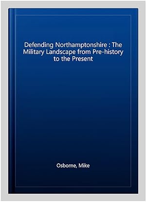 Seller image for Defending Northamptonshire : The Military Landscape from Pre-history to the Present for sale by GreatBookPrices