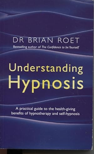 UNDERSTANDING HYPNOSIS : A PRACTICAL GUIDE TO THE HEALTH-GIVING BENEFITS OF HYPNOTHERAPY AND SELF...