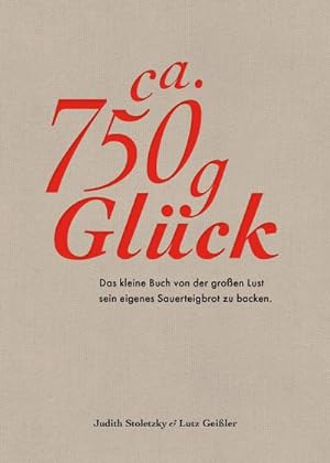 Bild des Verkufers fr Ca. 750 g Glck - Das kleine Buch ber die groe Lust sein eigenes Sauerteigbrot zu backen zum Verkauf von AHA-BUCH GmbH