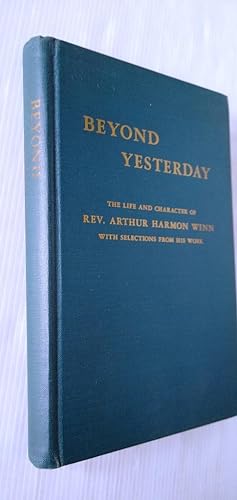 Beyond Yesterday to the Memory of Rev. Arthur Harmon Winn - his life and character with selection...