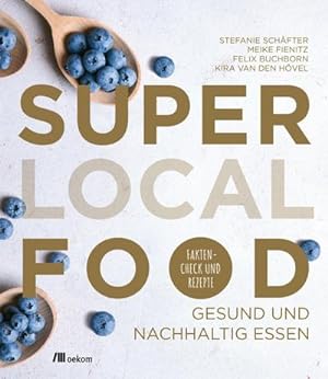 Super Local Food : Gesund und nachhaltig essen. Faktencheck und Rezepte