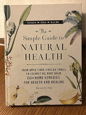 The Simple Guide to Natural Health: From Apple Cider Vinegar Tonics to Coconut Oil Body Balm, 150...