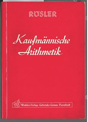 Kaufmännische Arithmetik : Leitfaden und Aufgabensammlung. bearb. von Otto Rösler. Unter Mitw. vo...