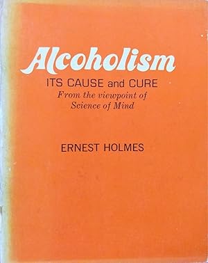 Alcoholism: Its Cause and Cure from the Viewpoint of Science of Mind