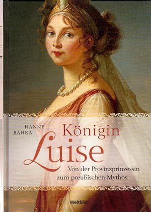 Königin Luise - Von der Provinzprinzessin zum preußischen Mythos