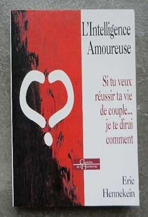 L'intelligence amoureuse. Si tu veux réussir ta vie de couple. Je te dirai comment.