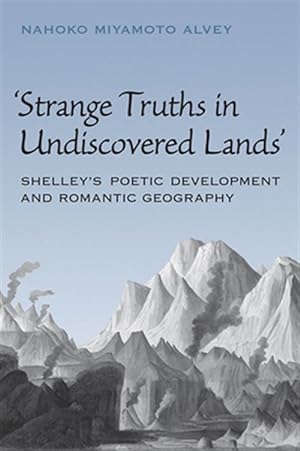 Imagen del vendedor de Strange Truths in Undiscovered Lands : Shelley's Poetic Development and Romantic Geography a la venta por GreatBookPrices