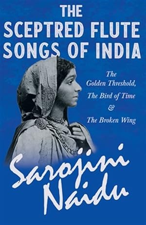 Imagen del vendedor de The Sceptred Flute Songs of India - The Golden Threshold, The Bird of Time & The Broken Wing - With a Chapter from 'Studies of Contemporary Poets' by a la venta por GreatBookPrices