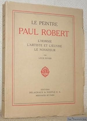 Image du vendeur pour Le peintre Paul Robert. L'homme, l'artiste et l'oeuvre, le novateur. Illustr de 60 planches hors texte, dont 7 en couleurs, de 2 portraits et d'une page autographe de Paul Robert. mis en vente par Bouquinerie du Varis