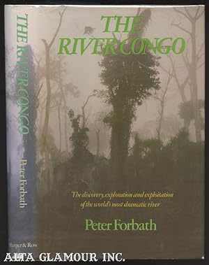 THE RIVER CONGO: The Discovery, Exploration, and Exploitation of the World's Most Dramatic River