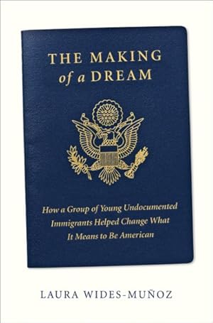 Seller image for Making of a Dream : How a Group of Young Undocumented Immigrants Helped Change What It Means to Be American for sale by GreatBookPrices