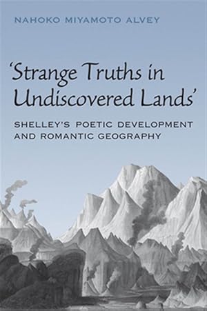 Imagen del vendedor de Strange Truths in Undiscovered Lands : Shelley's Poetic Development and Romantic Geography a la venta por GreatBookPricesUK