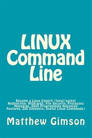 Immagine del venditore per Linux Command Line : Become a Linux Expert! - Input/Output Redirection, Wildcards, File Security, Processes Managing, Shell Programming Advanced Features, Gui Elements, Useful Linux Commands venduto da GreatBookPrices