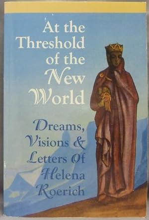 At the Threshold of the New World. Dreams, Visions & Letters of Helena Roerich.