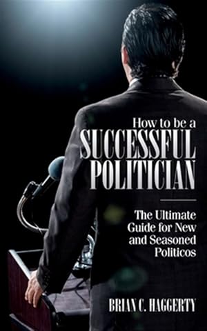 Immagine del venditore per How to be a Successful Politician: The Ultimate Guide for New and Seasoned Politicos venduto da GreatBookPrices