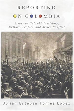 Image du vendeur pour Reporting on Colombia: Essays on Colombia's History, Culture, Peoples, and Armed Conflict mis en vente par GreatBookPrices