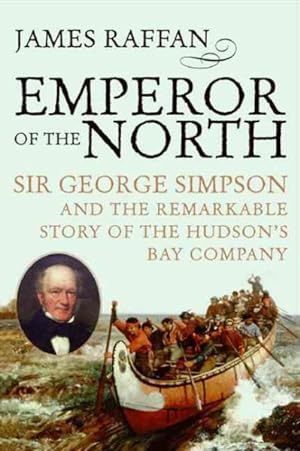 Bild des Verkufers fr Emperor of the North : Sir George Simpson & the Remarkable Story of the Hudson's Bay Company zum Verkauf von GreatBookPrices