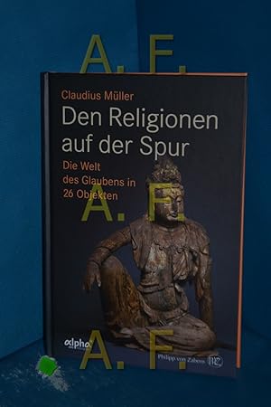 Seller image for Den Religionen auf der Spur : die Welt des Glaubens in 26 Objekten. for sale by Antiquarische Fundgrube e.U.