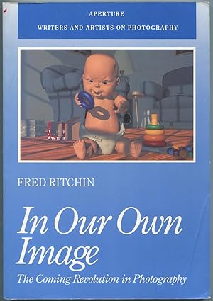 Imagen del vendedor de In Our Own Image: The Coming Revolution in Photography, How Computer Technology is Changing Our View of the World (Writers and Artists on Photography) a la venta por Between the Covers-Rare Books, Inc. ABAA