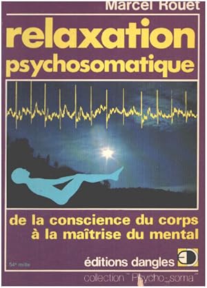 Relaxation Psychosomatique. De La Conscience Du Corps À La Maîtrise Du Mental