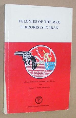 Felonies of the MKO Terrorists in Iran: a study of the use of terrorism, force, threats and tortu...