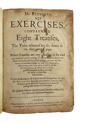 Seller image for Mr. Blundevil his exercises contayning eight treatises, the titles wherof are set down in the next printed page. Which treatises are very necessary to be read and learned of all young gentlemen, that have not been exercised in such disciplines, and yet are desirous to have knowledge as well in cosmographie, astronomie, and geographie, as also in the arte of navigation . To the furtherance of which art of navigation, the said Mr. Blundevil specially wrote the said treatises, and of meere good will doth dedicate the same to all young gentlemen of this realme. for sale by Bruce Marshall Rare Books