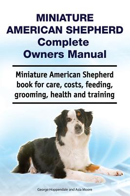 Seller image for Miniature American Shepherd Complete Owners Manual. Miniature American Shepherd Book for Care, Costs, Feeding, Grooming, Health and Training. (Paperback or Softback) for sale by BargainBookStores