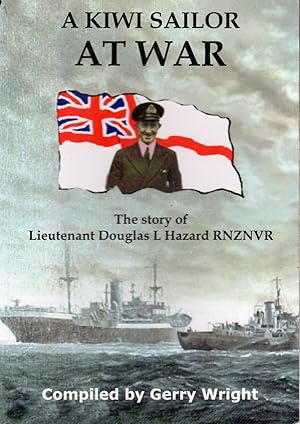 A Kiwi Sailor at War The Story of Lieutenant Douglas L Hazard RNZNVR 1939-45